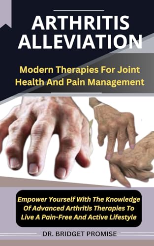 Arthritis Alleviation: Modern Therapies For Joint Health And Pain Management Empower Yourself With The Knowledge Of Advanced Arthritis Therapies To Live A Pain-Free And Active Lifestyle von Independently published